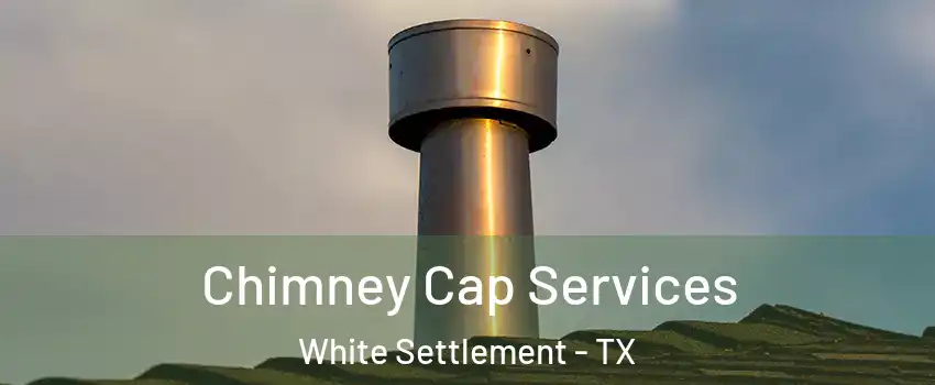  Chimney Cap Services White Settlement - TX