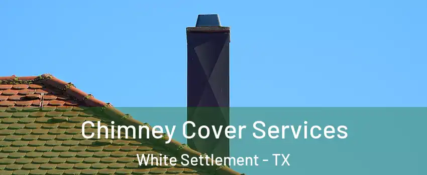  Chimney Cover Services White Settlement - TX