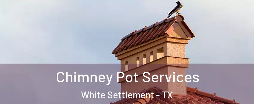  Chimney Pot Services White Settlement - TX