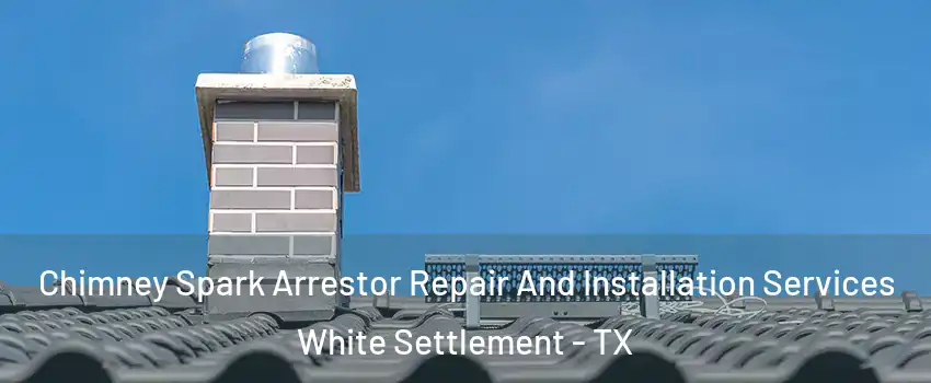  Chimney Spark Arrestor Repair And Installation Services White Settlement - TX