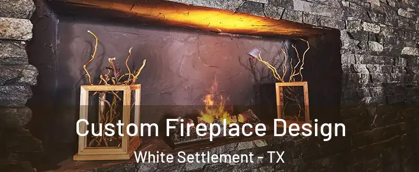 Custom Fireplace Design White Settlement - TX