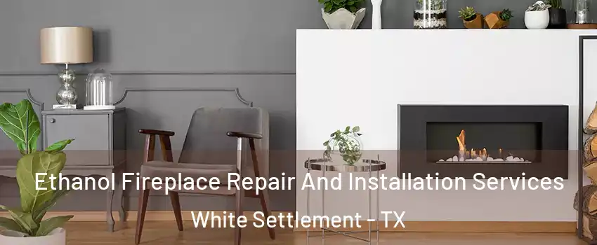  Ethanol Fireplace Repair And Installation Services White Settlement - TX