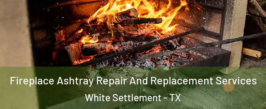  Fireplace Ashtray Repair And Replacement Services White Settlement - TX