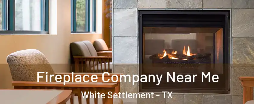 Fireplace Company Near Me White Settlement - TX