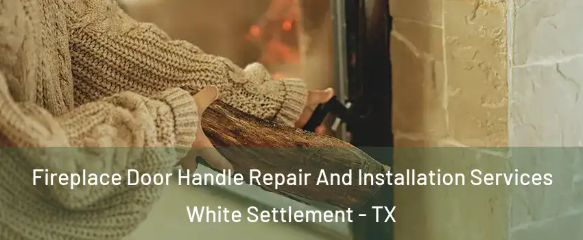 Fireplace Door Handle Repair And Installation Services White Settlement - TX