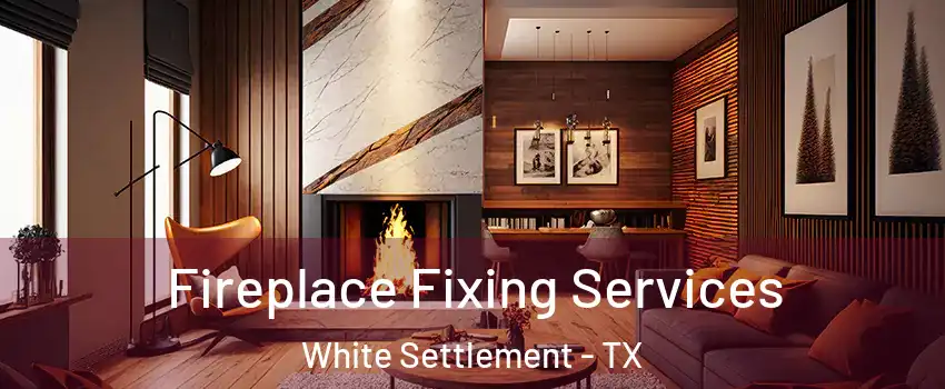  Fireplace Fixing Services White Settlement - TX