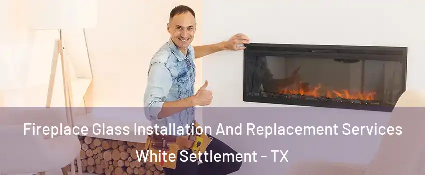  Fireplace Glass Installation And Replacement Services White Settlement - TX