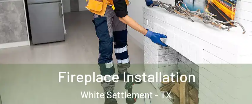  Fireplace Installation White Settlement - TX