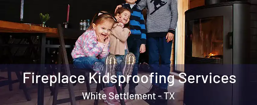  Fireplace Kidsproofing Services White Settlement - TX