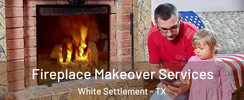 Fireplace Makeover Services White Settlement - TX