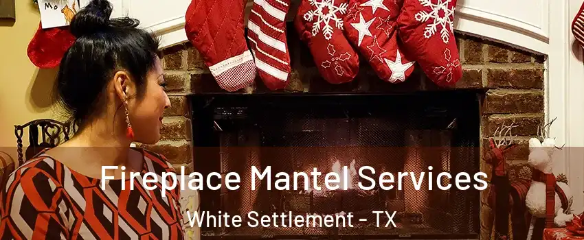  Fireplace Mantel Services White Settlement - TX