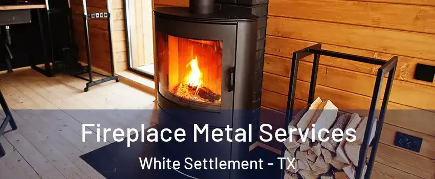  Fireplace Metal Services White Settlement - TX