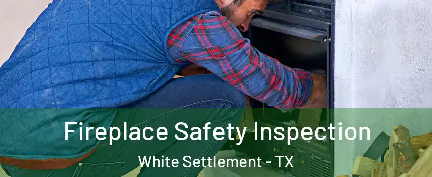 Fireplace Safety Inspection White Settlement - TX