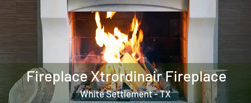  Fireplace Xtrordinair Fireplace White Settlement - TX