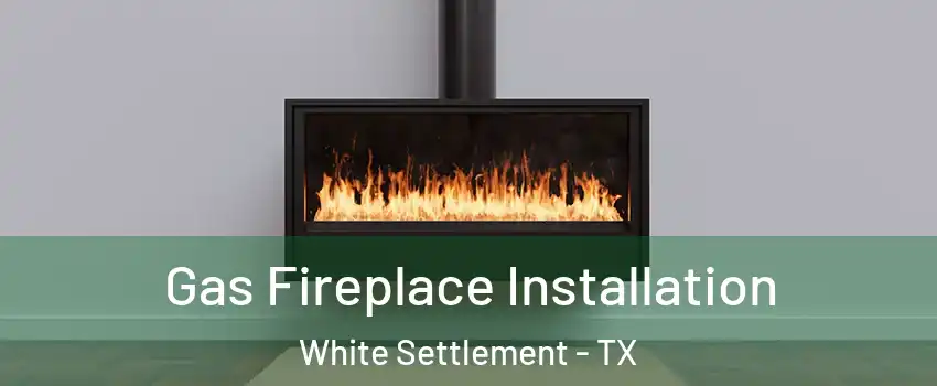  Gas Fireplace Installation White Settlement - TX