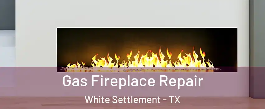  Gas Fireplace Repair White Settlement - TX