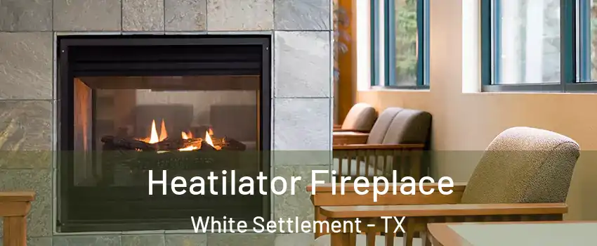  Heatilator Fireplace White Settlement - TX