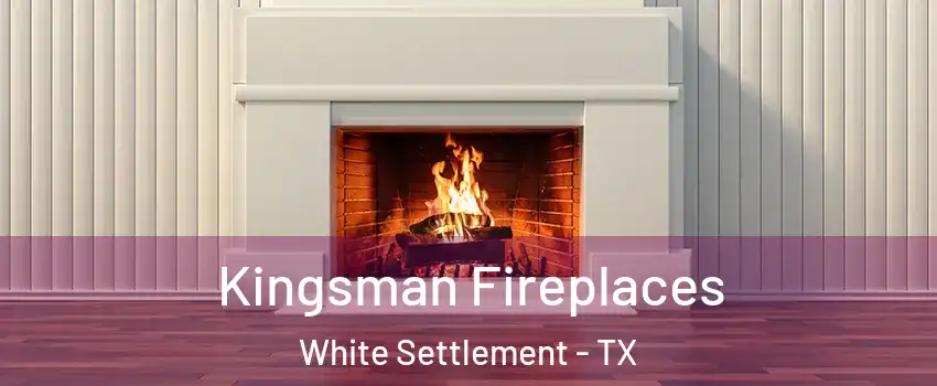  Kingsman Fireplaces White Settlement - TX