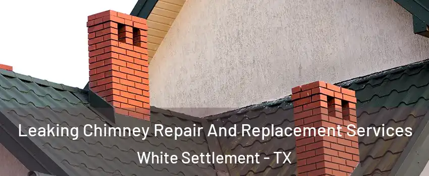  Leaking Chimney Repair And Replacement Services White Settlement - TX