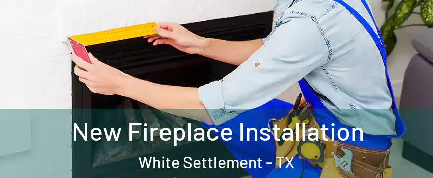 New Fireplace Installation White Settlement - TX