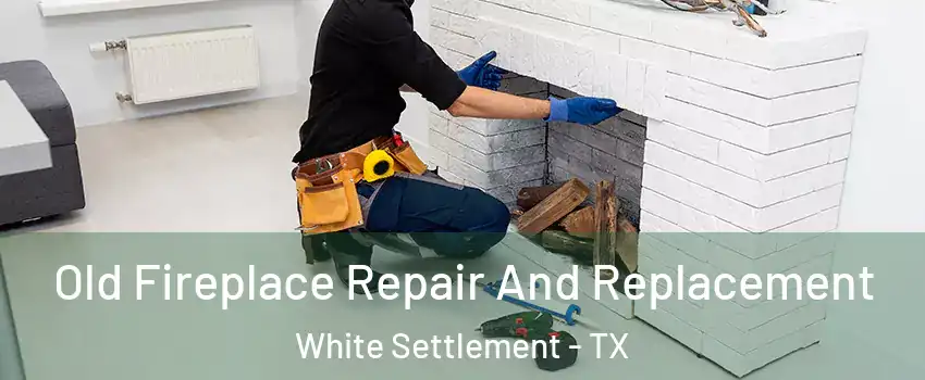  Old Fireplace Repair And Replacement White Settlement - TX