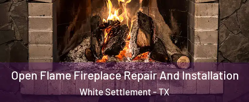 Open Flame Fireplace Repair And Installation White Settlement - TX