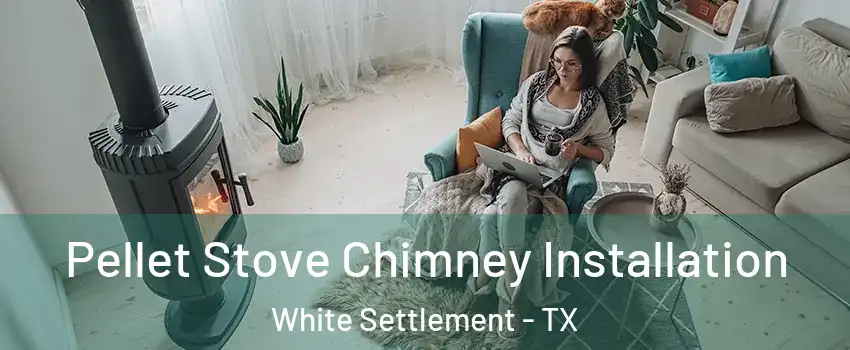 Pellet Stove Chimney Installation White Settlement - TX