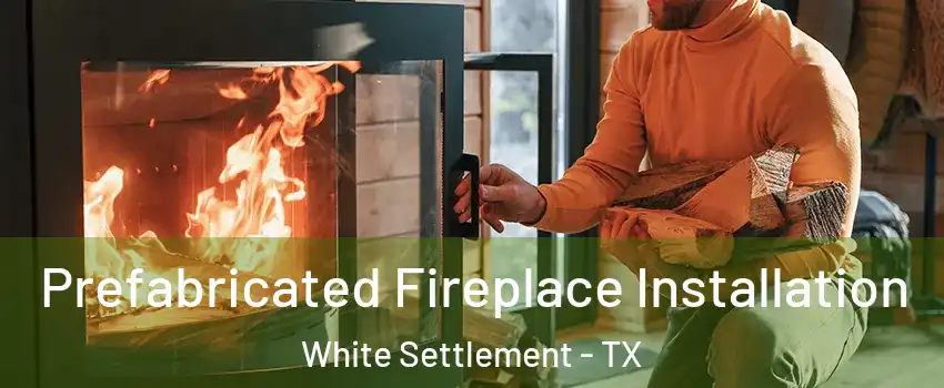  Prefabricated Fireplace Installation White Settlement - TX