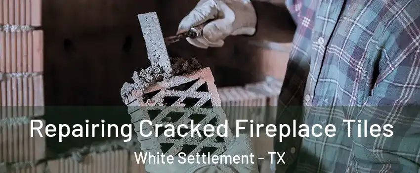 Repairing Cracked Fireplace Tiles White Settlement - TX