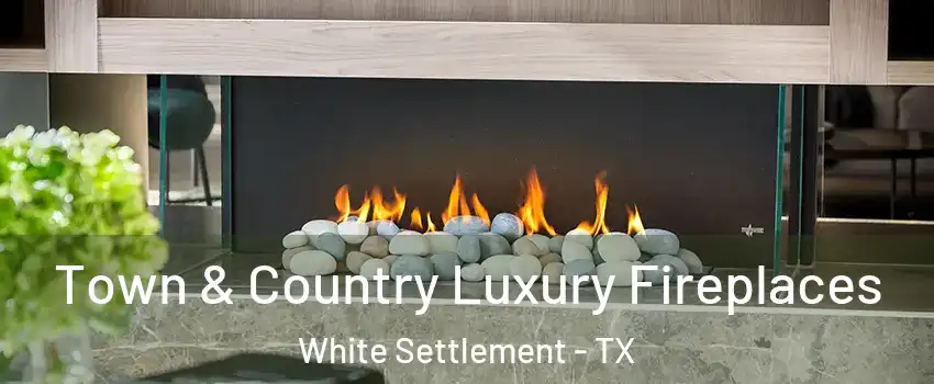  Town & Country Luxury Fireplaces White Settlement - TX