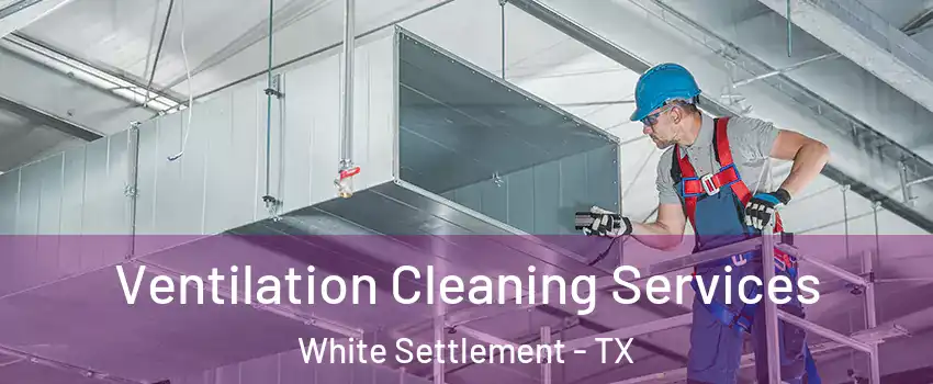 Ventilation Cleaning Services White Settlement - TX