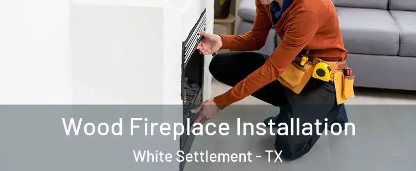  Wood Fireplace Installation White Settlement - TX