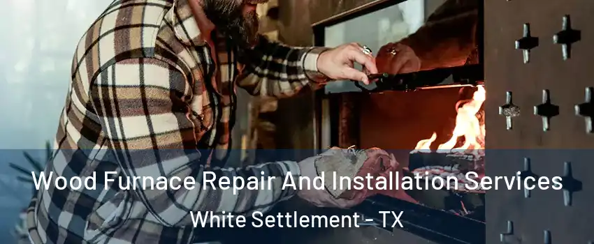 Wood Furnace Repair And Installation Services White Settlement - TX
